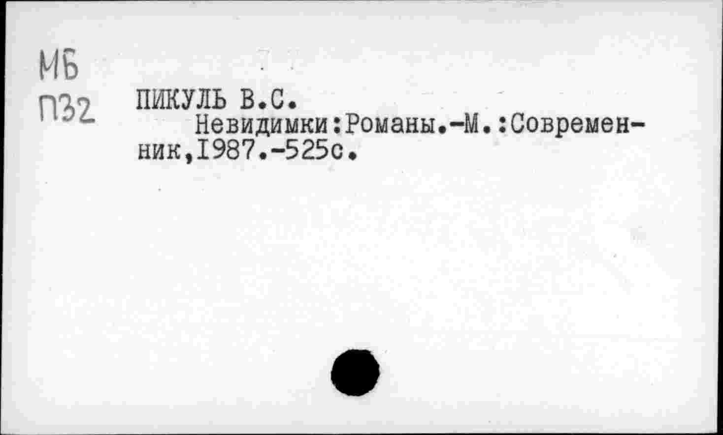 ﻿Мб
ГУ17 ПИКУЛЬ В.С.
Невидимки:Романы.-М.:Современ-ник,1987.-5250.